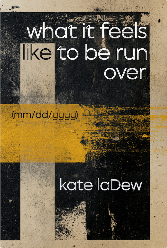 Book cover of 'what it feels like to be run over' by Kate LaDew, featuring a stark black background, a beige border, and a bold yellow roadway stripe running across the front.